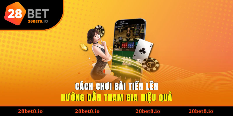 Cách Chơi Bài Tiến Lên – Hướng Dẫn Tham Gia Hiệu Quả 1 cách chơi bài Tiến Lên