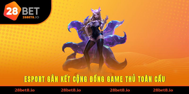 Esport Là Gì? Chinh Phục Nhanh Gọn Trong Mọi Tình Huống 3 Esport gắn kết cộng đồng game thủ toàn cầu