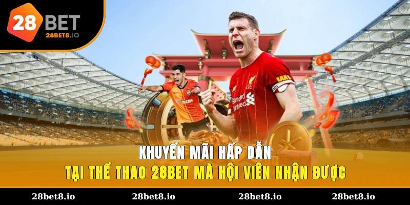 Khuyến mãi hấp dẫn tại thể thao 28BET mà hội viên nhận được
