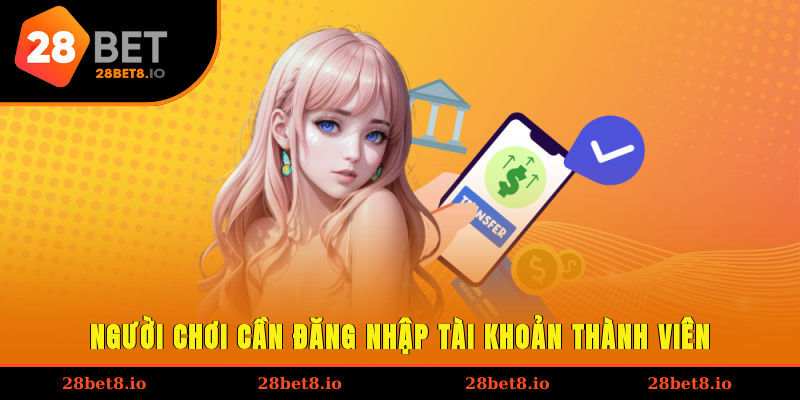 Nạp Tiền 28BET – Hướng Dẫn Các Hình Thức Giao Dịch Phổ Biến 3 Người chơi cần đăng nhập tài khoản thành viên